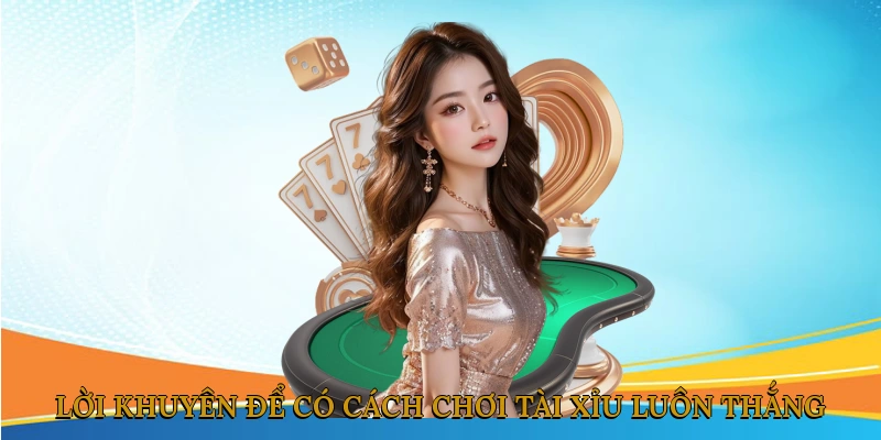 Lời khuyên để có cách chơi tài xỉu luôn thắng