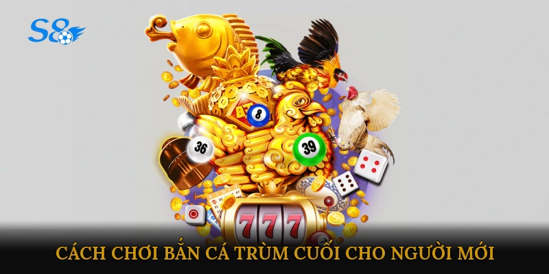 Cách chơi Bắn Cá Trùm Cuối cho người mới bắt đầu