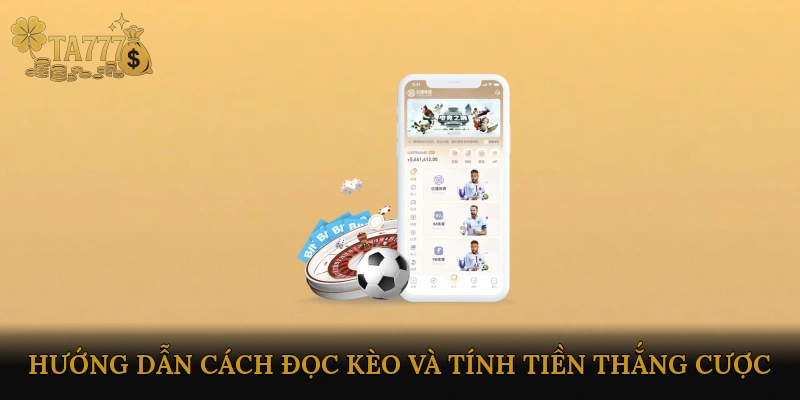 Hướng dẫn cách đọc kèo và tính tiền thắng cược