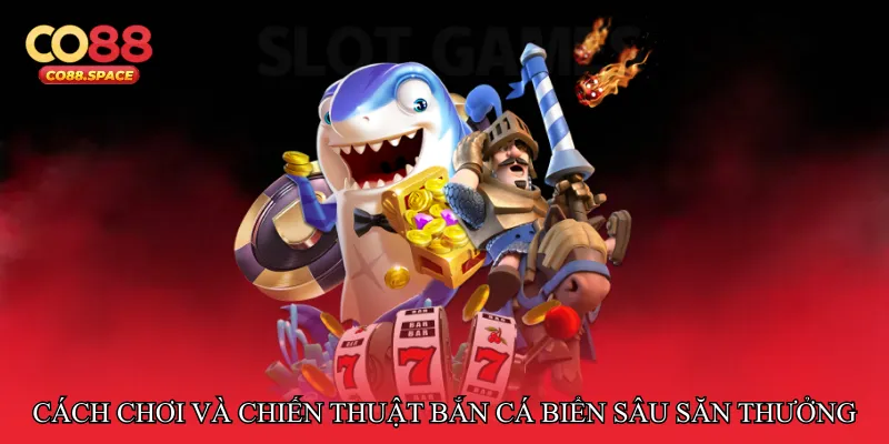 Cách chơi và chiến thuật Bắn cá biển sâu săn thưởng