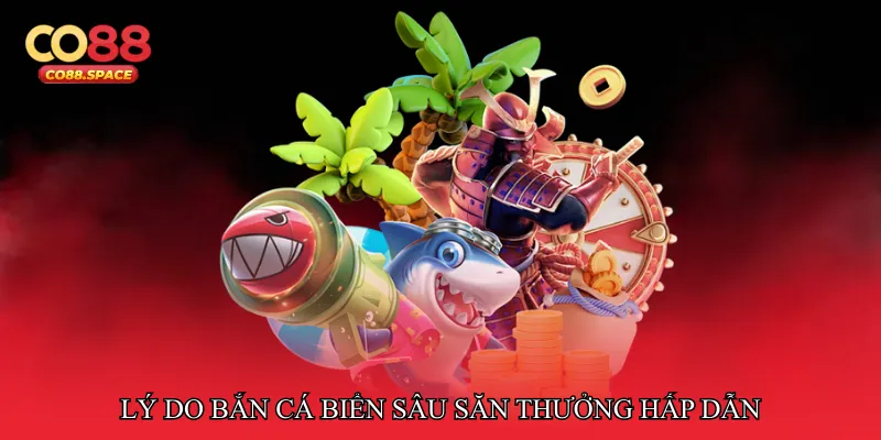Lý do Bắn cá biển sâu săn thưởng hấp dẫn