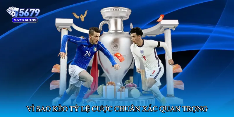 Vì sao Kèo tỷ lệ cược chuẩn xác quan trọng