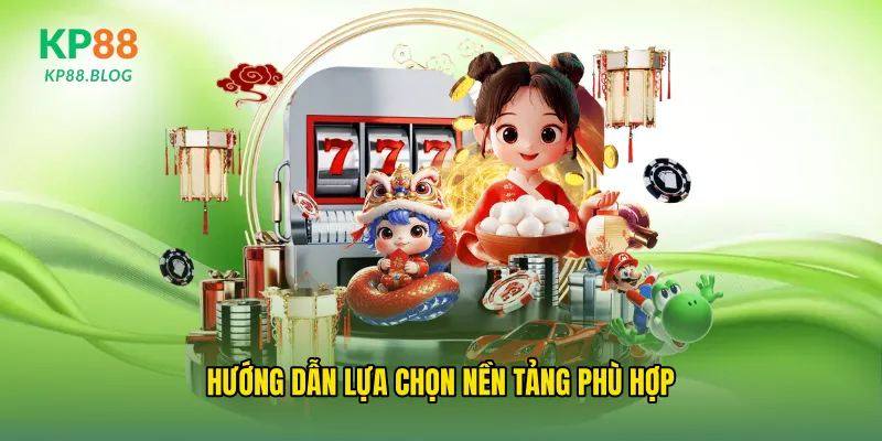 Hướng dẫn lựa chọn nền tảng phù hợp
