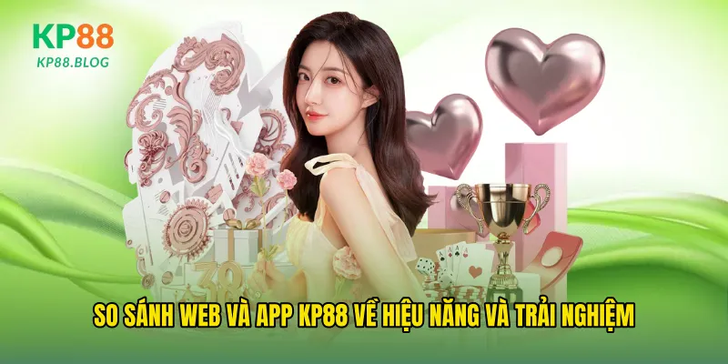 So sánh web và app kp88 về hiệu năng và trải nghiệm